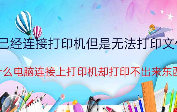 已经连接打印机但是无法打印文件 为什么电脑连接上打印机却打印不出来东西呢？